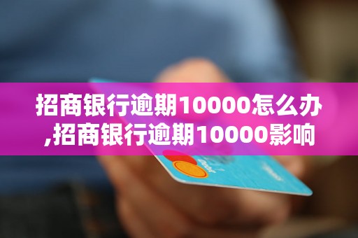 招商银行逾期10000怎么办,招商银行逾期10000影响多大