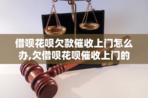 借呗花呗欠款催收上门怎么办,欠借呗花呗催收上门的解决方法