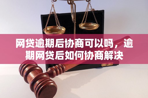 网贷逾期后协商可以吗，逾期网贷后如何协商解决