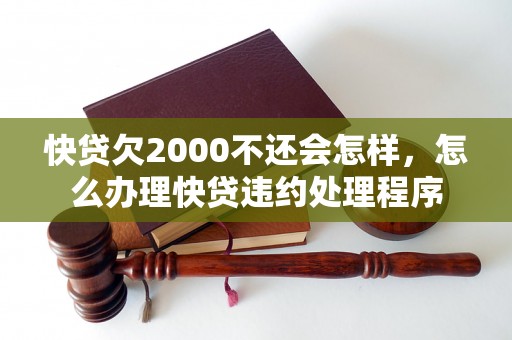 快贷欠2000不还会怎样，怎么办理快贷违约处理程序