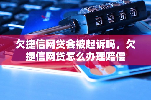 欠捷信网贷会被起诉吗，欠捷信网贷怎么办理赔偿