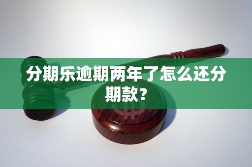 分期乐逾期两年了怎么还分期款？