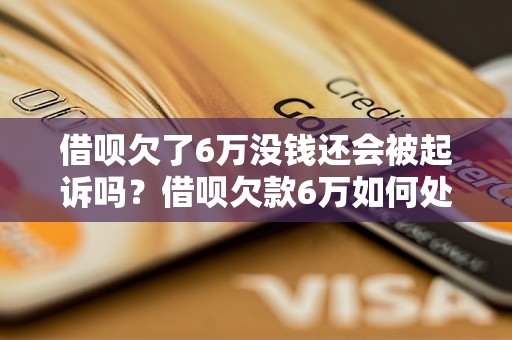 借呗欠了6万没钱还会被起诉吗？借呗欠款6万如何处理？