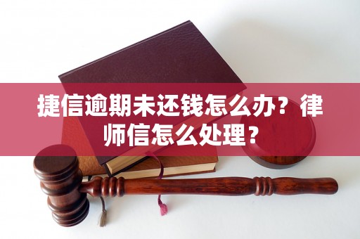 捷信逾期未还钱怎么办？律师信怎么处理？