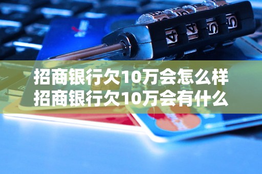 招商银行欠10万会怎么样招商银行欠10万会有什么后果