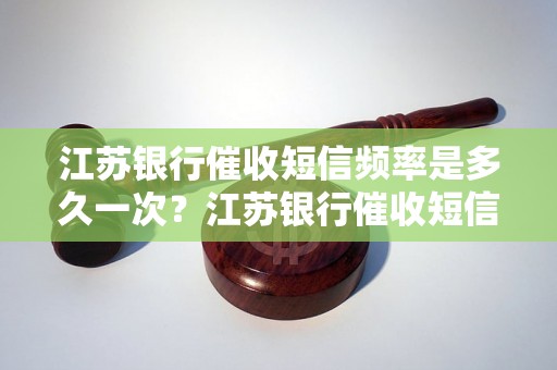 江苏银行催收短信频率是多久一次？江苏银行催收短信发送规则