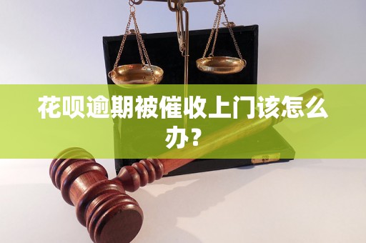 花呗逾期被催收上门该怎么办？