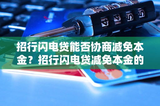 招行闪电贷能否协商减免本金？招行闪电贷减免本金的条件与流程是怎样的？