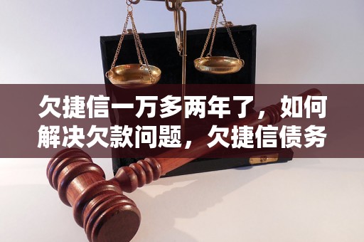 欠捷信一万多两年了，如何解决欠款问题，欠捷信债务处理建议