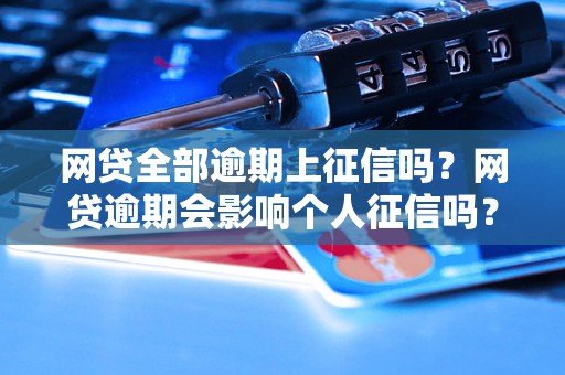 网贷全部逾期上征信吗？网贷逾期会影响个人征信吗？