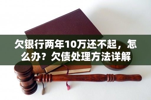 欠银行两年10万还不起，怎么办？欠债处理方法详解