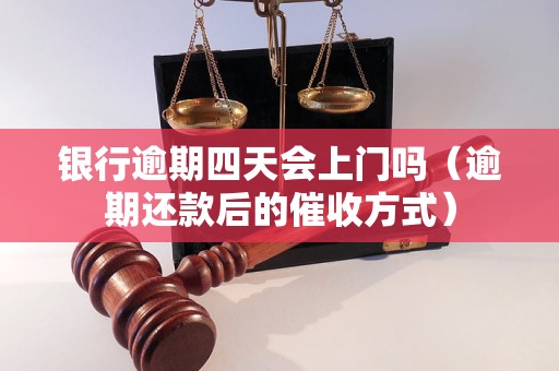 银行逾期四天会上门吗（逾期还款后的催收方式）