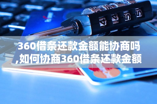 360借条还款金额能协商吗,如何协商360借条还款金额