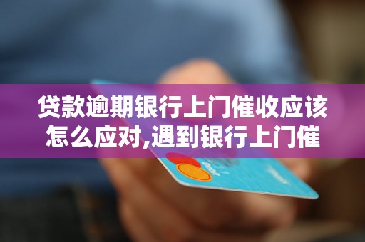 贷款逾期银行上门催收应该怎么应对,遇到银行上门催收的解决方法