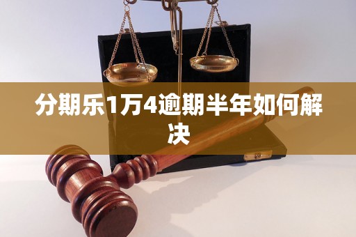 分期乐1万4逾期半年如何解决