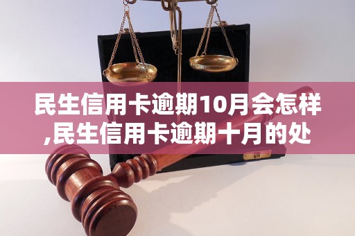 民生信用卡逾期10月会怎样,民生信用卡逾期十月的处理方法