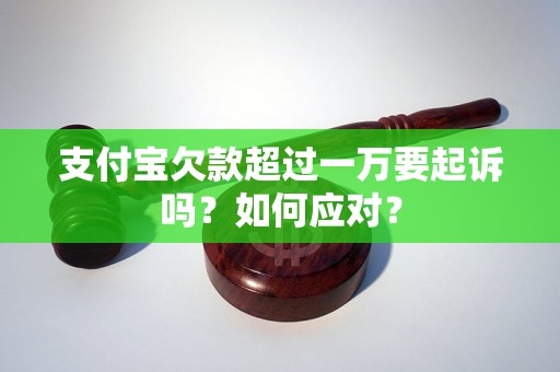 支付宝欠款超过一万要起诉吗？如何应对？