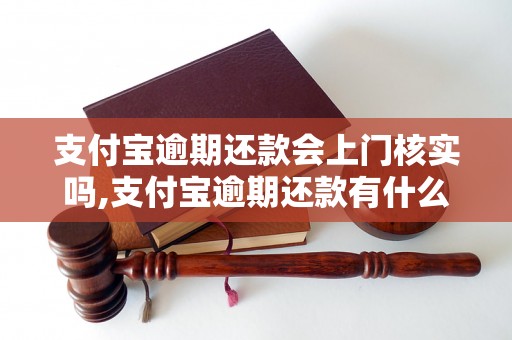 支付宝逾期还款会上门核实吗,支付宝逾期还款有什么后果