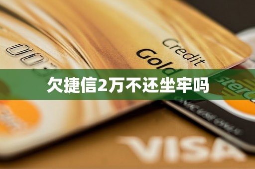 欠捷信2万不还坐牢吗