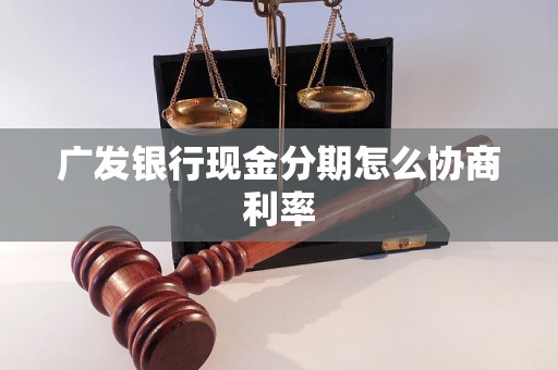 广发银行现金分期怎么协商利率