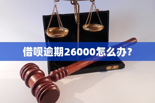 借呗逾期26000怎么办？