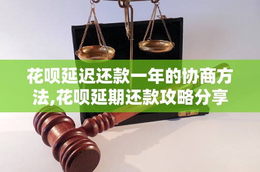 花呗延迟还款一年的协商方法,花呗延期还款攻略分享