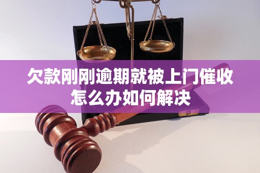 欠款刚刚逾期就被上门催收怎么办如何解决