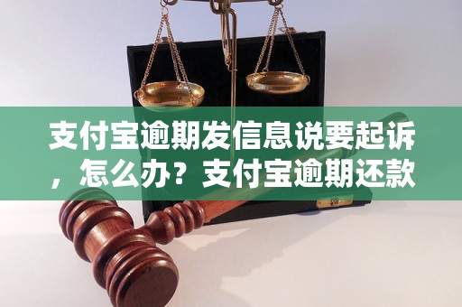 支付宝逾期发信息说要起诉，怎么办？支付宝逾期还款会被起诉吗？