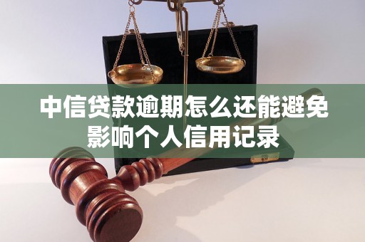 中信贷款逾期怎么还能避免影响个人信用记录