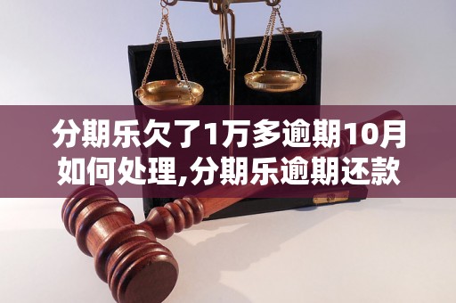 分期乐欠了1万多逾期10月如何处理,分期乐逾期还款后果与解决办法