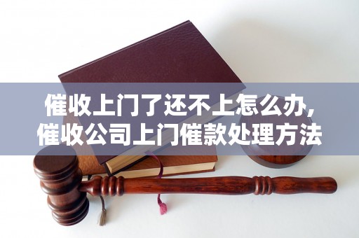 催收上门了还不上怎么办,催收公司上门催款处理方法