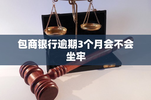 包商银行逾期3个月会不会坐牢