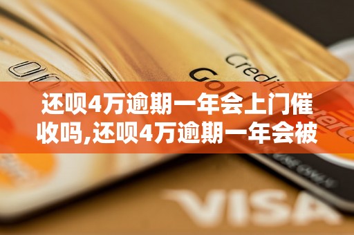 还呗4万逾期一年会上门催收吗,还呗4万逾期一年会被追讨吗