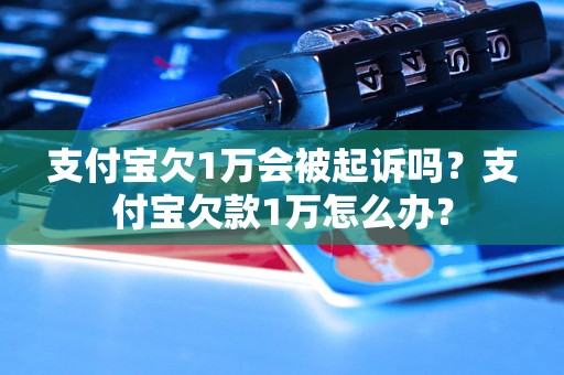 支付宝欠1万会被起诉吗？支付宝欠款1万怎么办？