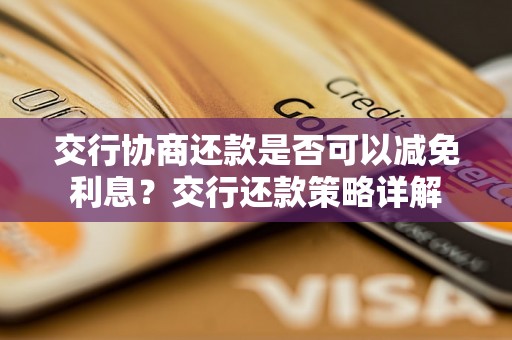 交行协商还款是否可以减免利息？交行还款策略详解