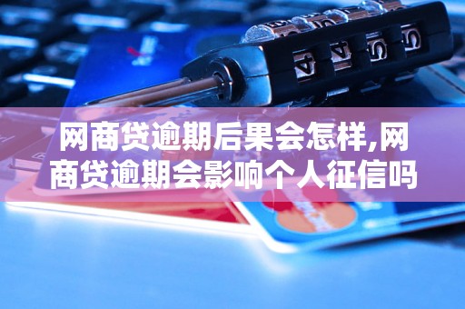 网商贷逾期后果会怎样,网商贷逾期会影响个人征信吗