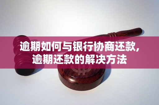 逾期如何与银行协商还款,逾期还款的解决方法