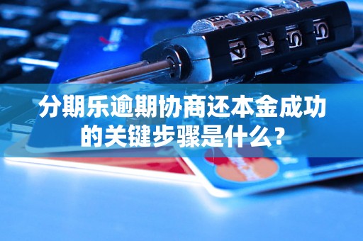 分期乐逾期协商还本金成功的关键步骤是什么？