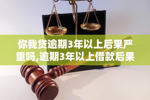 你我贷逾期3年以上后果严重吗,逾期3年以上借款后果严重吗