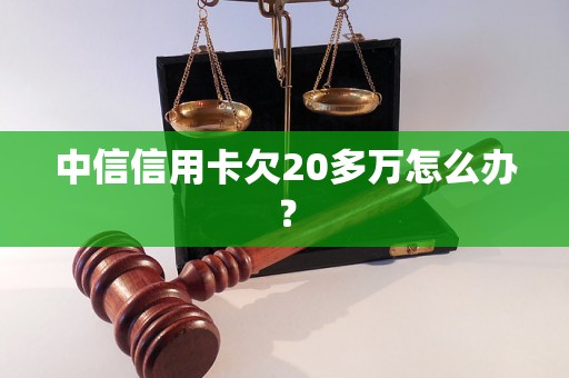 中信信用卡欠20多万怎么办？