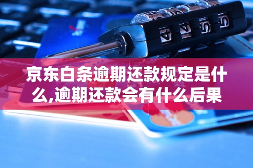 京东白条逾期还款规定是什么,逾期还款会有什么后果