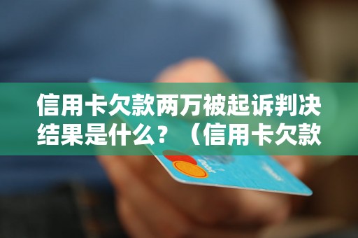 信用卡欠款两万被起诉判决结果是什么？（信用卡欠款被判罚款具体金额）