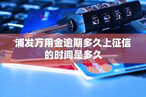 浦发万用金逾期多久上征信的时间是多久