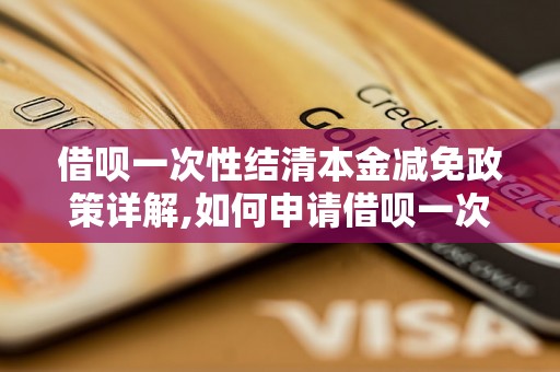 借呗一次性结清本金减免政策详解,如何申请借呗一次性结清本金减免