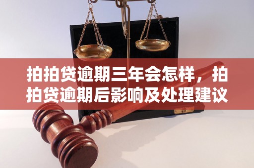 拍拍贷逾期三年会怎样，拍拍贷逾期后影响及处理建议