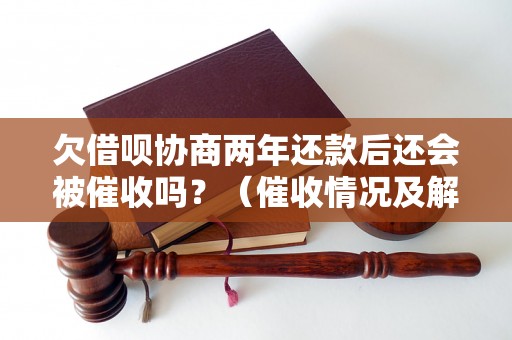 欠借呗协商两年还款后还会被催收吗？（催收情况及解决方法）