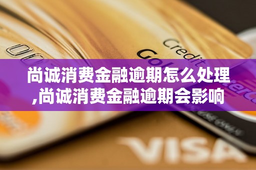 尚诚消费金融逾期怎么处理,尚诚消费金融逾期会影响个人征信吗