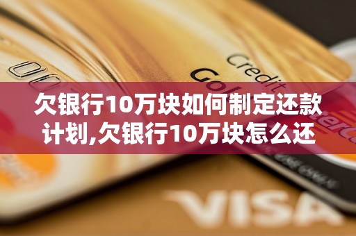 欠银行10万块如何制定还款计划,欠银行10万块怎么还