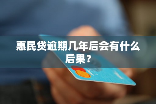 惠民贷逾期几年后会有什么后果？