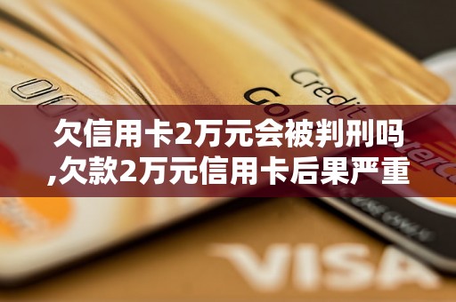 欠信用卡2万元会被判刑吗,欠款2万元信用卡后果严重吗